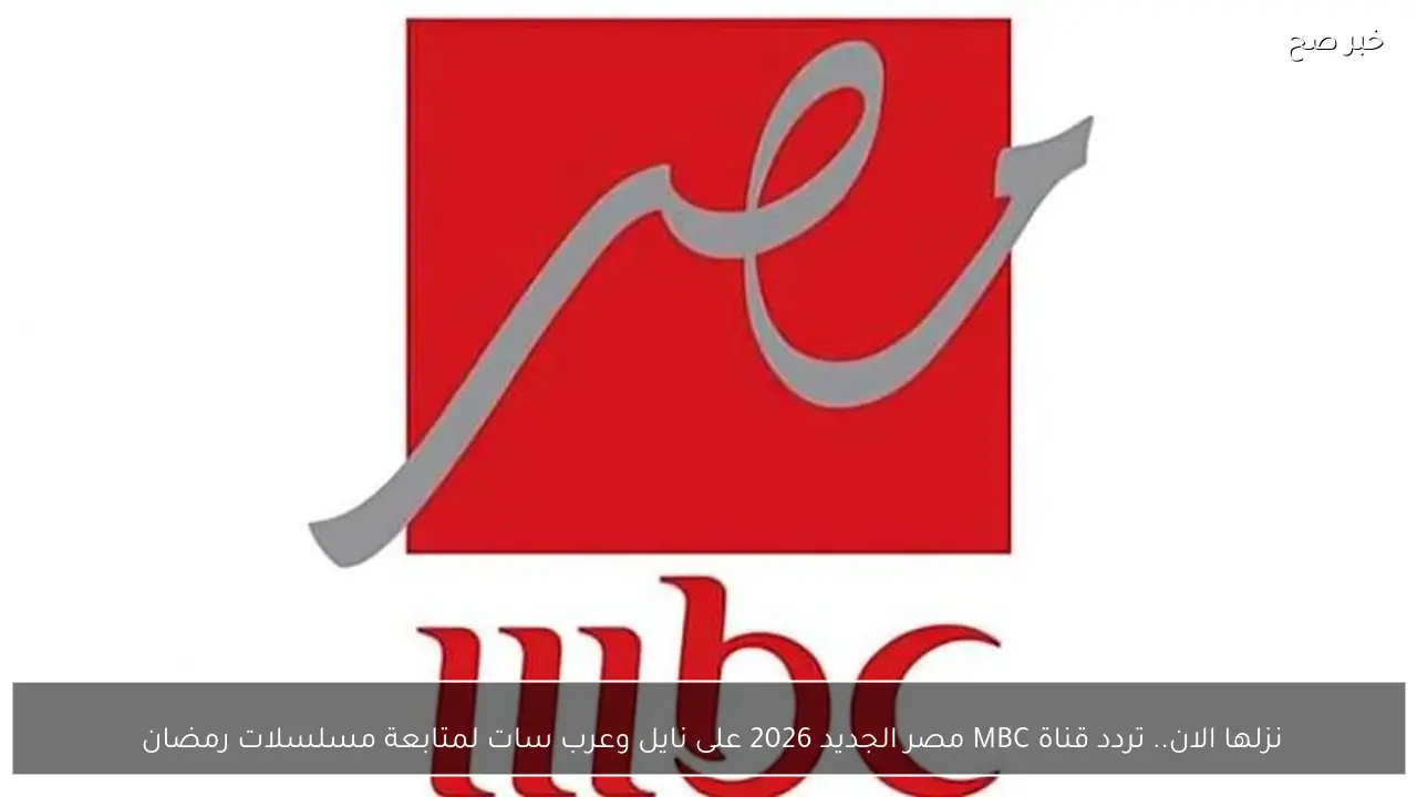 نزلها الان.. تردد قناة MBC مصر الجديد 2026 على نايل وعرب سات لمتابعة مسلسلات رمضان 