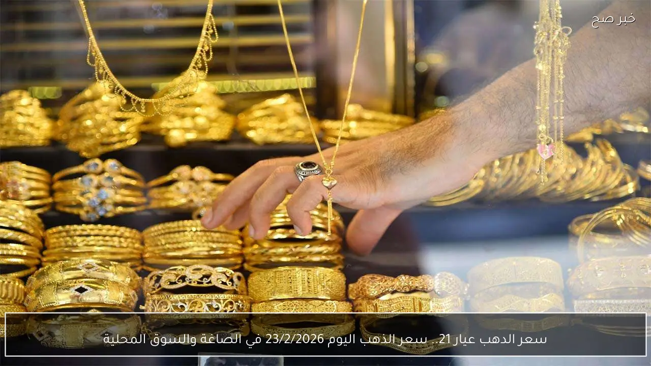 سعر الدهب عيار 21.. سعر الذهب اليوم 23/2/2026 في الصاغة والسوق المحلية