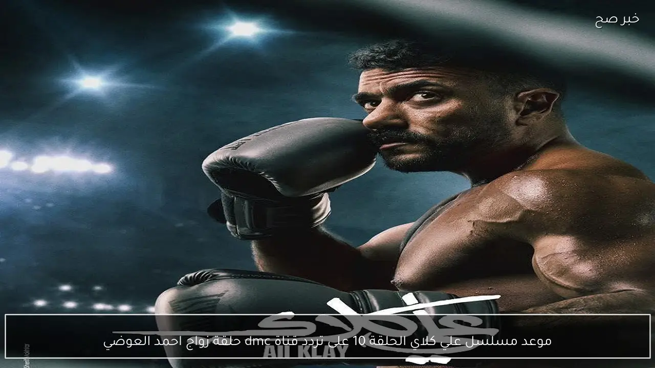 موعد مسلسل علي كلاي الحلقة 10 على تردد قناة dmc حلقة زواج احمد العوضي