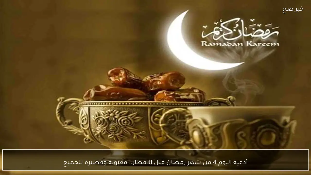 أدعية اليوم 4 من شهر رمضان قبل الافطار.. مقبولة وقصيرة للجميع
