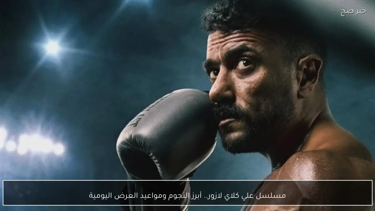 “دراما لا تفوت” مسلسل علي كلاي لازور.. أبرز النجوم ومواعيد العرض اليومية