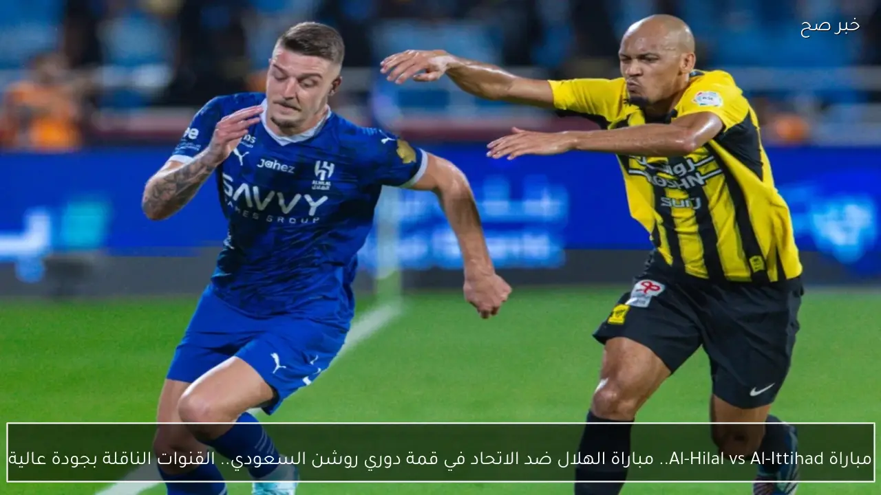 مباراة Al-Hilal vs Al-Ittihad.. مباراة الهلال ضد الاتحاد في قمة دوري روشن السعودي.. القنوات الناقلة بجودة عالية