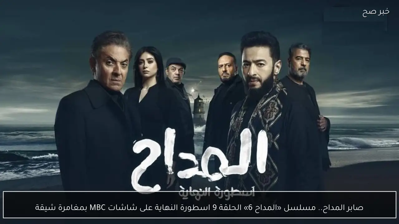 صابر المداح.. مسلسل «المداح 6» الحلقة 9 اسطورة النهاية على شاشات MBC بمغامرة شيقة