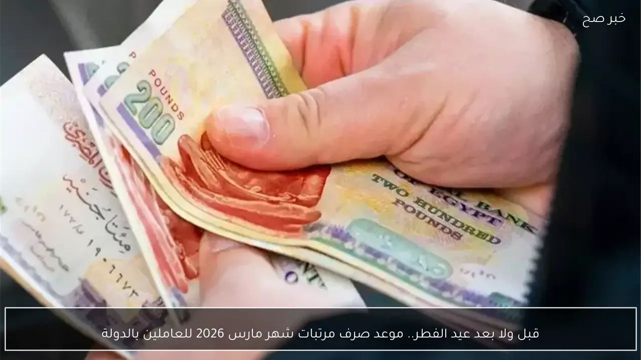 قبل ولا بعد عيد الفطر.. موعد صرف مرتبات شهر مارس 2026 للعاملين بالدولة