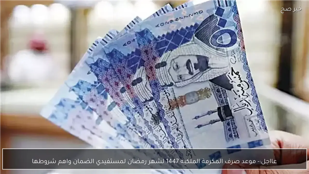 عااجل:- موعد صرف المكرمة الملكية 1447 لشهر رمضان لمستفيدي الضمان واهم شروطها