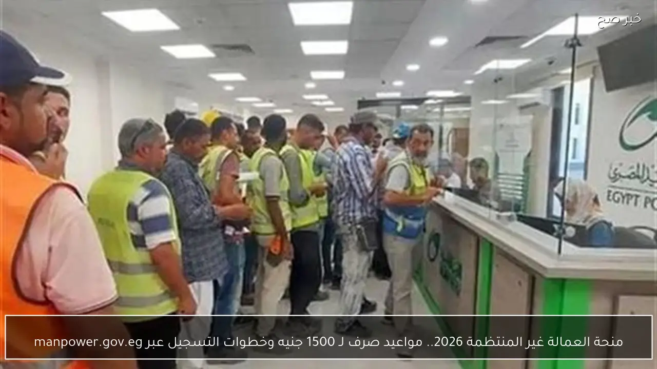 منحة العمالة غير المنتظمة 2026.. مواعيد صرف لـ 1500 جنيهًا وخطوات التسجيل عبر manpower.gov.eg