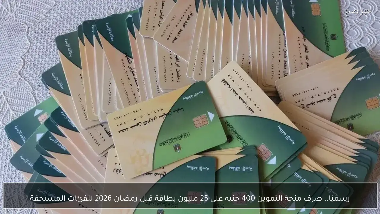 رسميًا.. صرف منحة التموين 400 جنيه على 25 مليون بطاقة قبل رمضان 2026 للفئات المستحقة