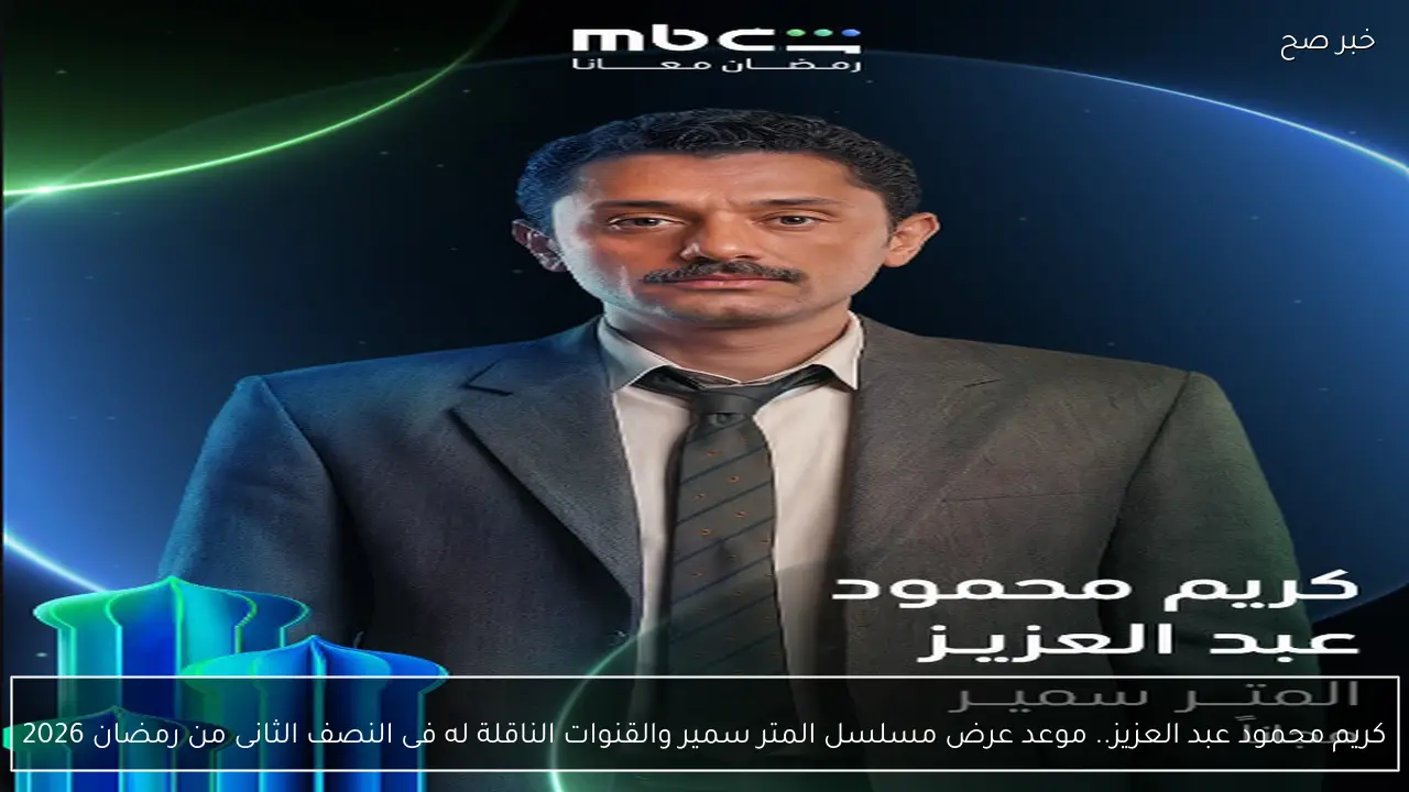 كريم محمود عبد العزيز.. موعد عرض مسلسل المتر سمير والقنوات الناقلة له فى النصف الثانى من رمضان 2026