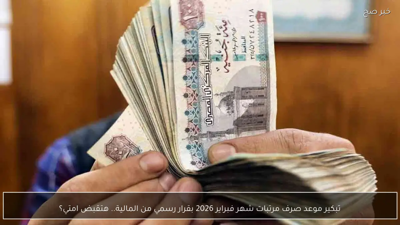 تبكير موعد صرف مرتبات شهر فبراير 2026 بقرار رسمي من المالية.. هتقبض امتي؟