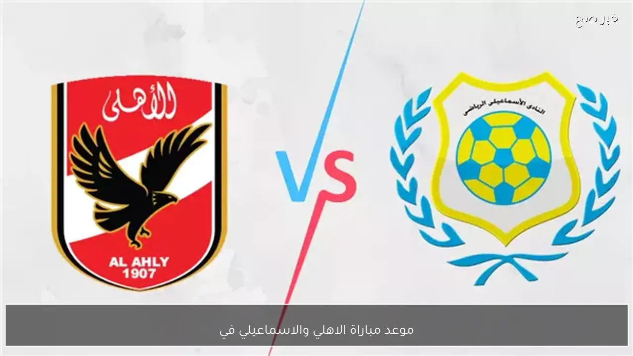 موعد مباراة الاهلي والاسماعيلي في الدوري المصري الممتاز 2026 والقنوات الناقلة