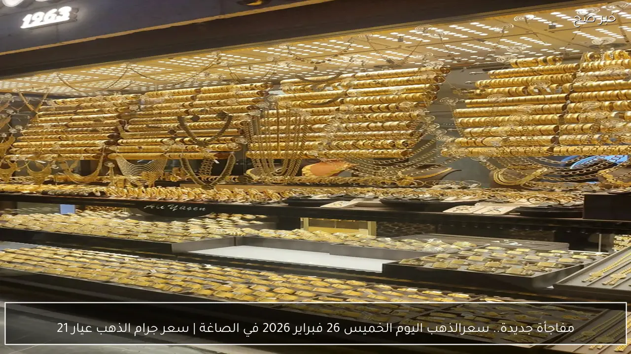 مفاجأة جديدة.. سعرالذهب اليوم الخميس 26 فبراير 2026 في الصاغة | سعر جرام الذهب عيار 21