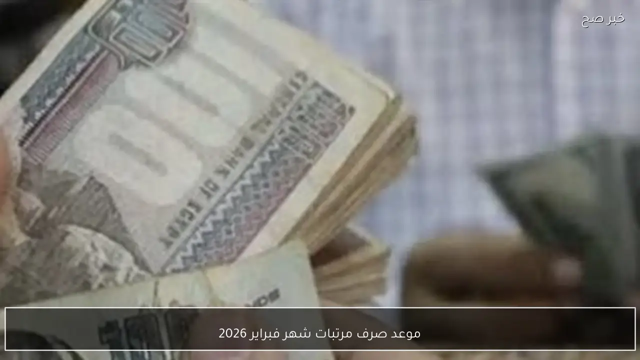 موعد صرف مرتبات شهر فبراير 2026 بالزيادة الاخيرة للعاملين بالدولة وأماكن الصرف الرسمية