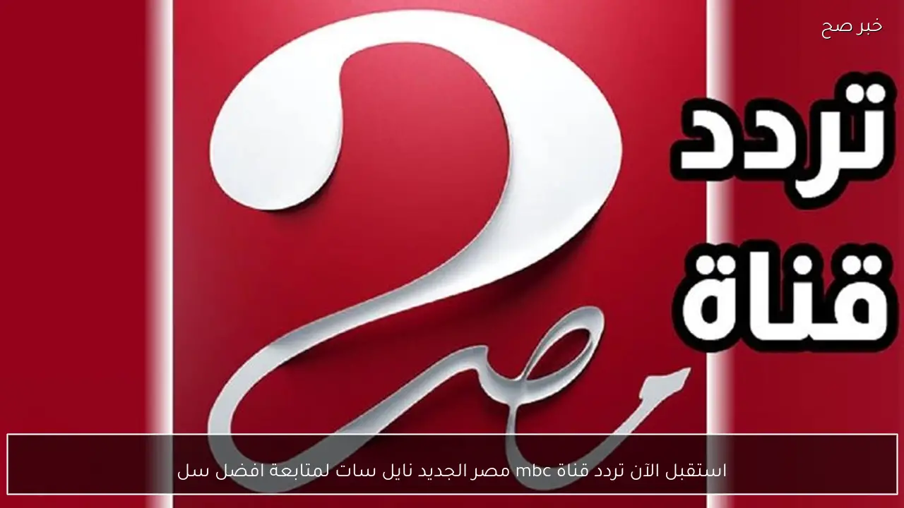 استقبل الآن تردد قناة mbc مصر الجديد نايل سات لمتابعة مسلسلات رمضان 2026