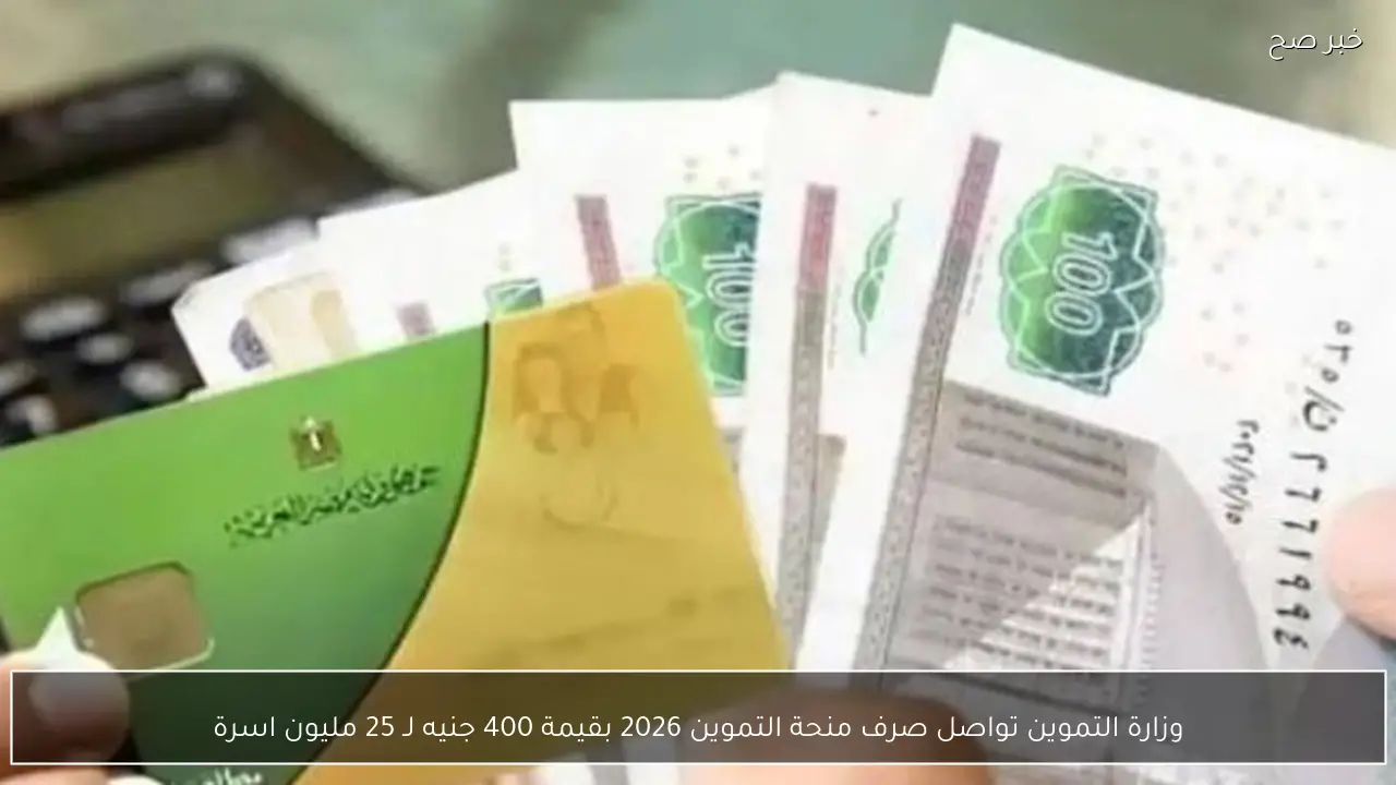 وزارة التموين تواصل صرف منحة التموين 2026 بقيمة 400 جنيه لـ 25 مليون اسرة