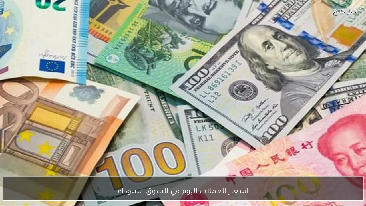 ارتفاع اسعار العملات اليوم في السوق السوداء مقابل الجنية.. الدولار واليورو بكام؟