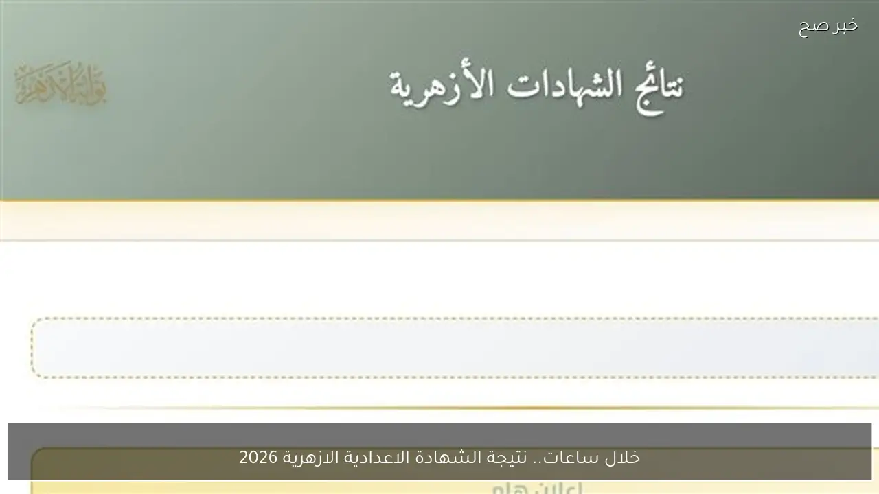 خلال ساعات.. نتيجة الشهادة الاعدادية الازهرية 2026 الترم الاول بالاسم ورقم الجلوس جميع المحافظات