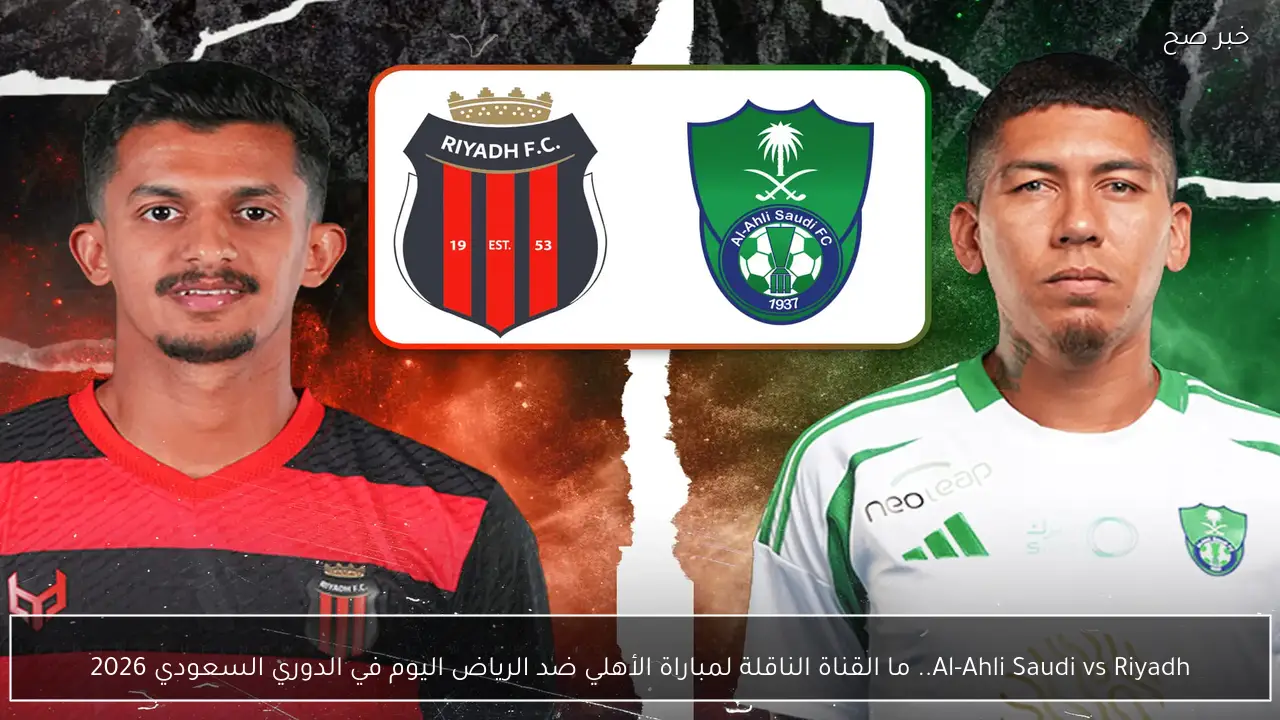 Al-Ahli Saudi vs Riyadh.. ما القناة الناقلة لمباراة الأهلي ضد الرياض اليوم  في الدوري السعودي 2026