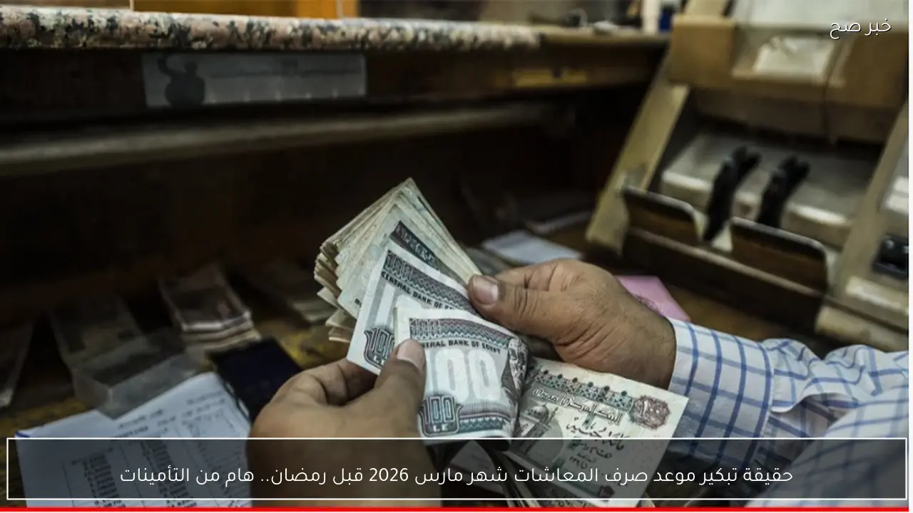 حقيقة تبكير موعد صرف المعاشات شهر مارس 2026 قبل رمضان.. هام من التأمينات