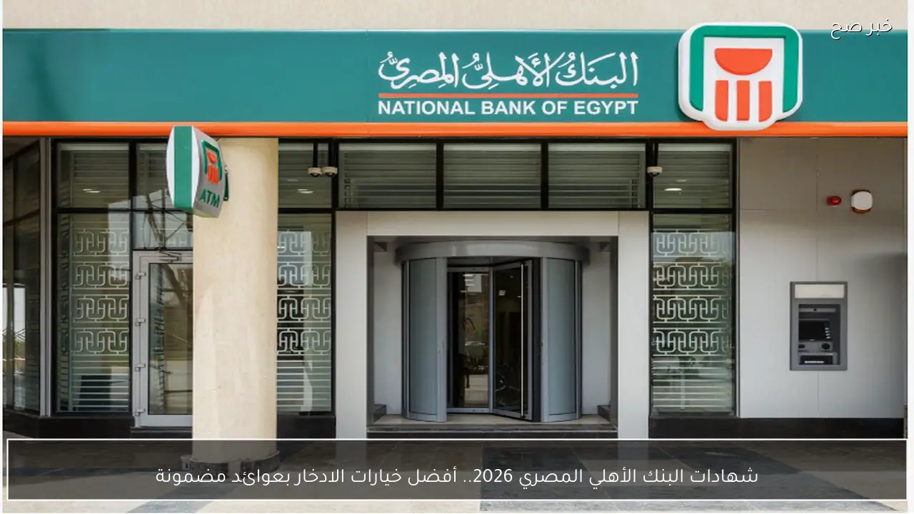 شهادات البنك الأهلي المصري 2026.. أفضل خيارات الادخار بعوائد مضمونة