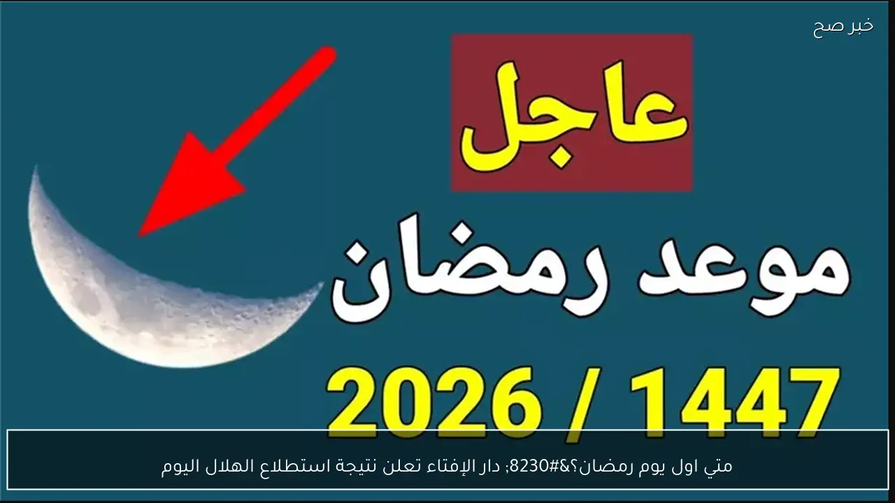متي اول يوم رمضان؟… دار الإفتاء تعلن نتيجة استطلاع الهلال اليوم