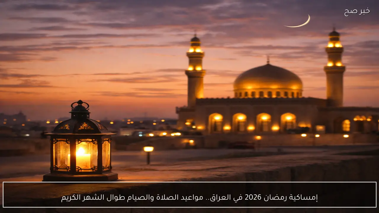 إمساكية رمضان 2026 في العراق.. مواعيد الصلاة والصيام طوال الشهر الكريم