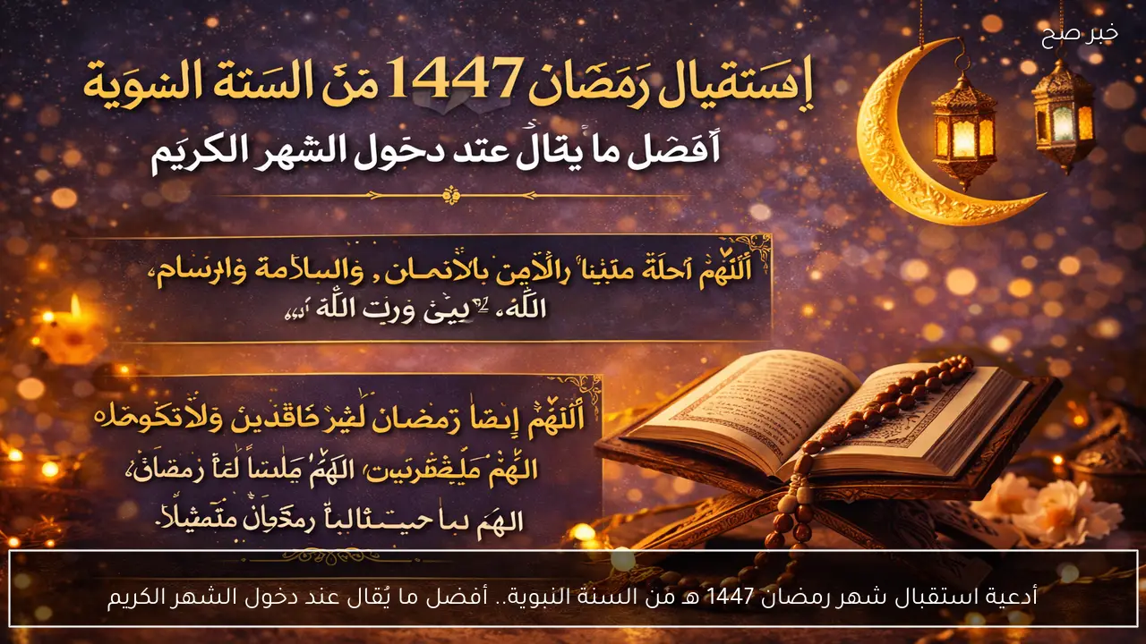 أدعية استقبال شهر رمضان 1447 هـ من السنة النبوية.. أفضل ما يُقال عند دخول الشهر الكريم