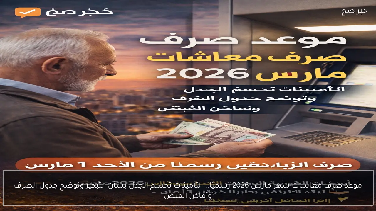 موعد صرف معاشات شهر مارس 2026 رسميًا.. التأمينات تحسم الجدل بشأن التبكير وتوضح جدول الصرف وأماكن القبض