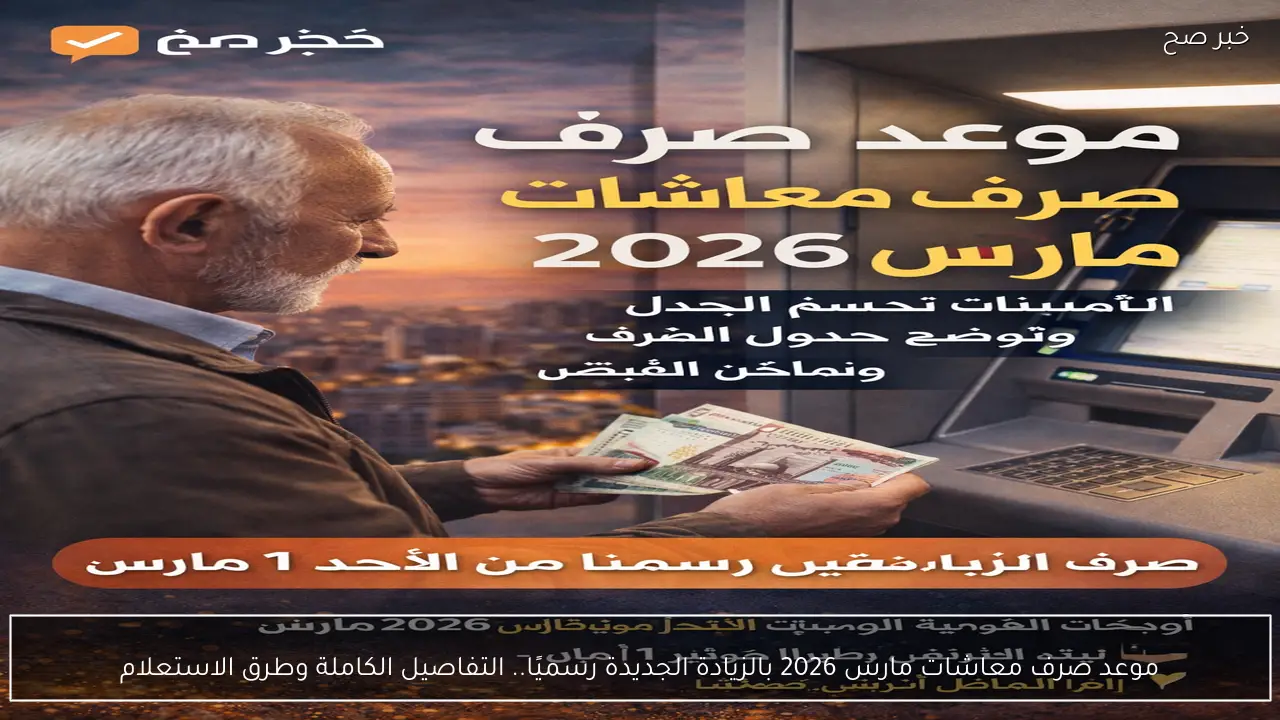 موعد صرف معاشات مارس 2026 بالزيادة الجديدة رسميًا.. التفاصيل الكاملة وطرق الاستعلام