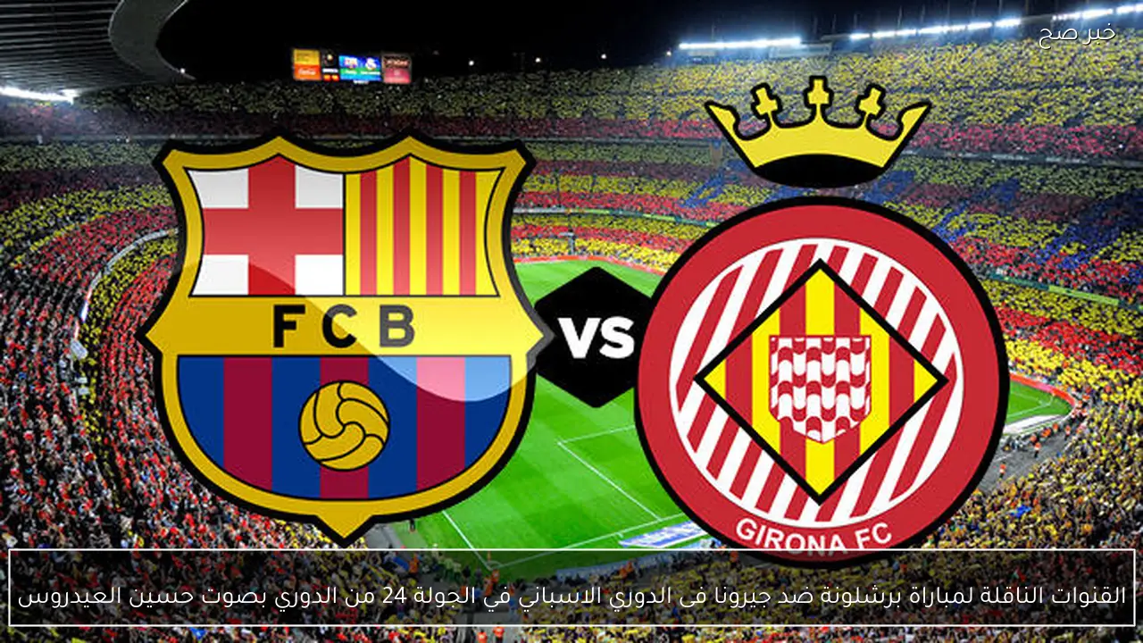 القنوات الناقلة لمباراة برشلونة ضد جيرونا فى الدوري الاسباني في الجولة 24 من الدوري بصوت حسين العيدروس