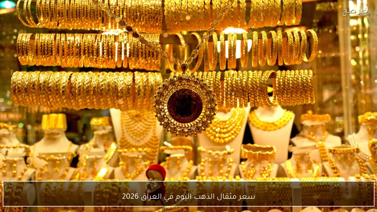 ارتفاع سعر مثقال الذهب اليوم في العراق 2026 كم وصل جرام 21 هسة؟
