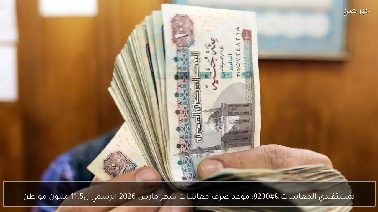 لمستفيدي المعاشات … موعد صرف معاشات شهر مارس 2026 الرسمي ل11.5 مليون مواطن