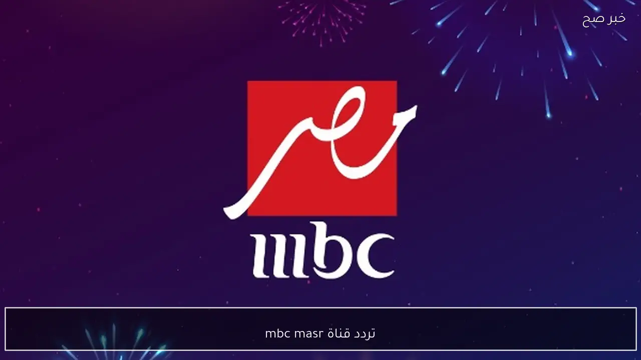 تردد قناة mbc masr على نايل سات وعرب سات وأسماء المسلسلات المعروضه عليها