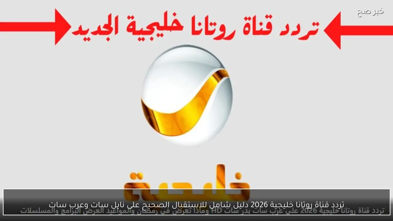 تردد قناة روتانا خليجية 2026 دليل شامل للاستقبال الصحيح على نايل وعرب سات