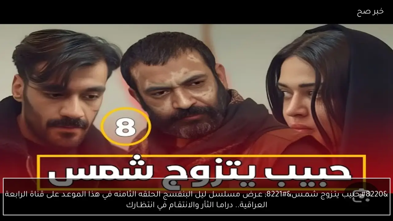 “حبيب يتـزوج شمـس” عـرض مسلسل ليل البنفسج الحلقه الثامنه في هذا الموعـد على قناة الرابعة العراقية.. درامـا الثأر والانتقـام في انتظـارك