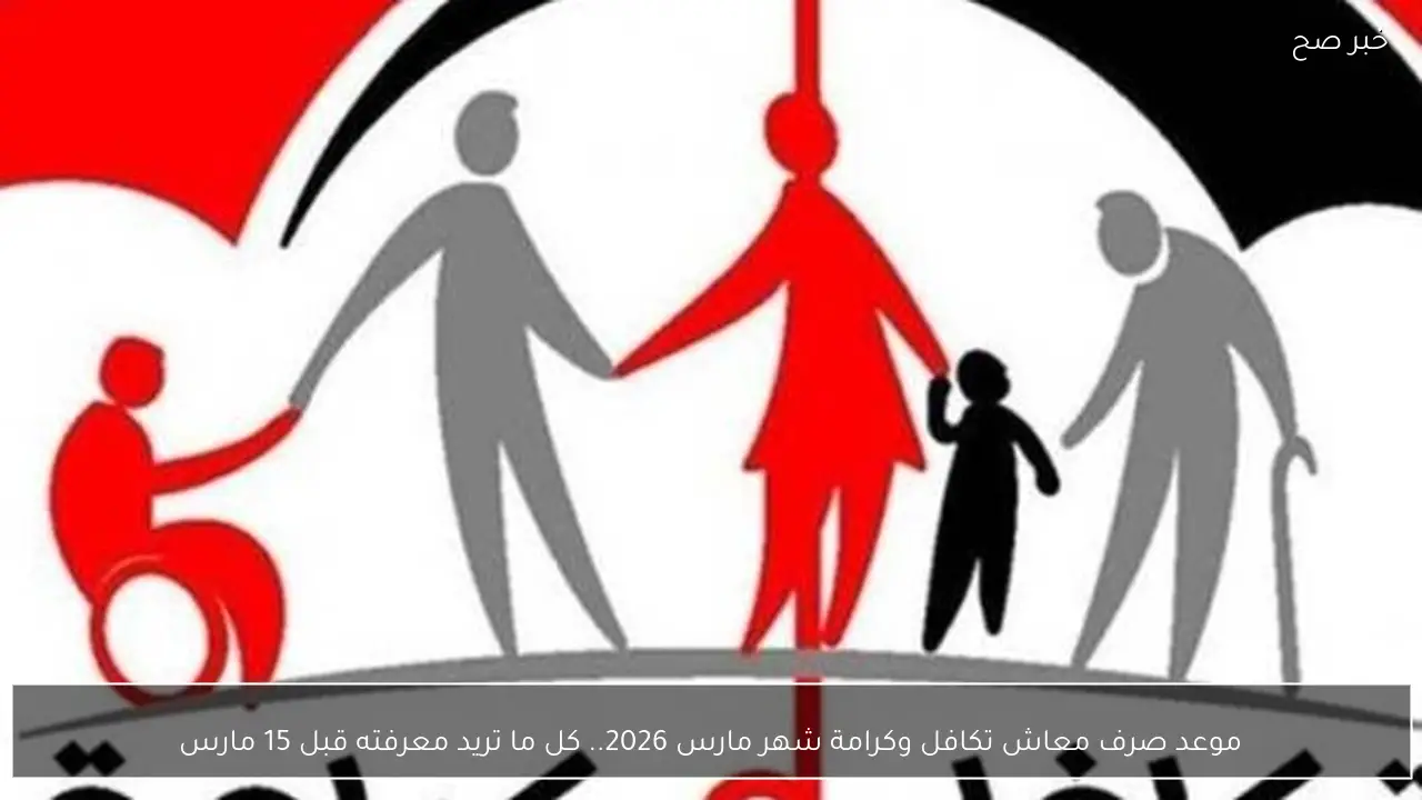 موعد صرف معاش تكافل وكرامة شهر مارس 2026.. كل ما تريد معرفته قبل الايداع