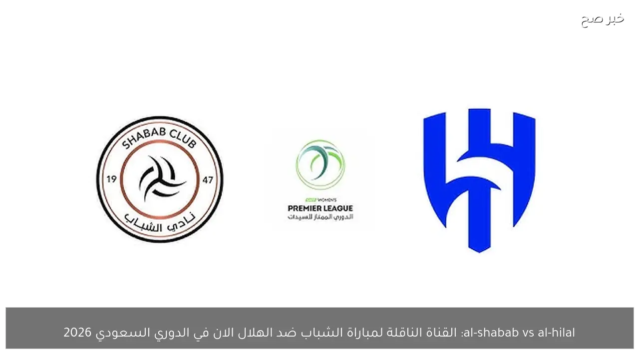 al-shabab vs al-hilal: القناة الناقلة لمباراة الشباب ضد الهلال الان في الدوري السعودي 2026
