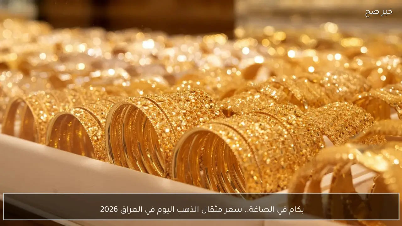 بكام في الصاغة.. سعر مثقال الذهب اليوم في العراق 2026 