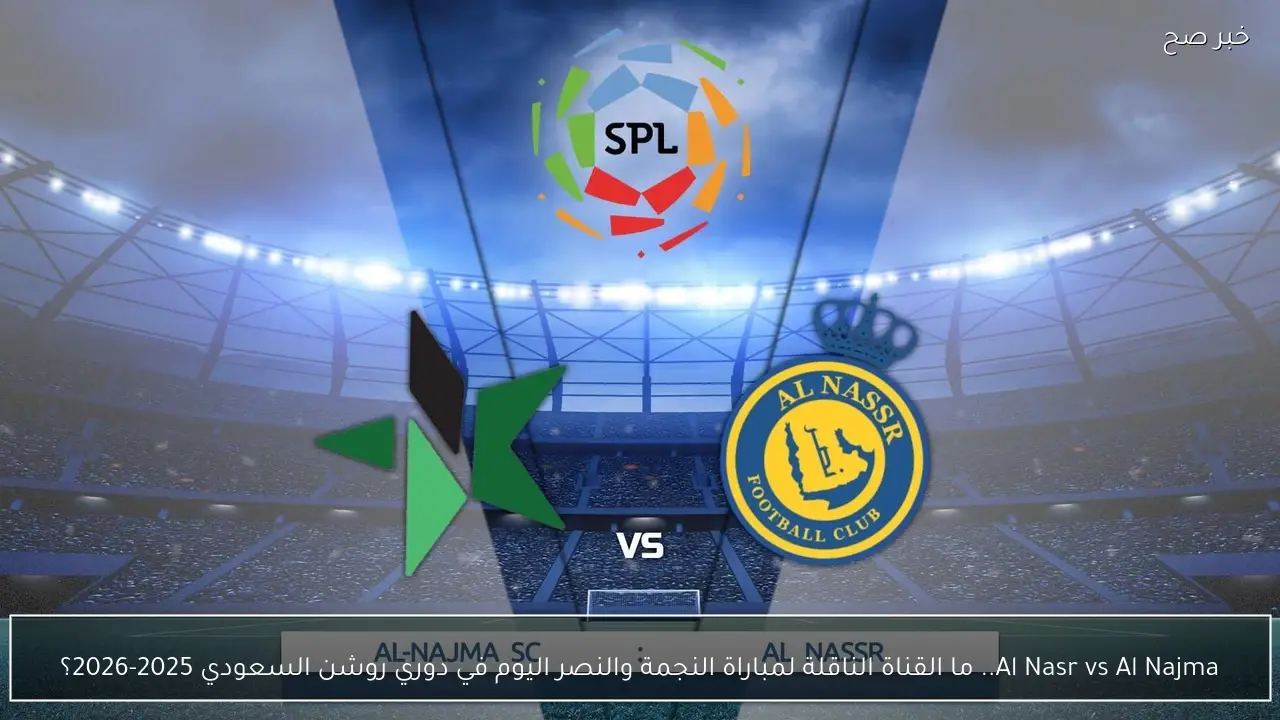 Al Nasr vs Al Najma.. ما القناة الناقلة لمباراة النجمة والنصر اليوم في دوري روشن السعودي 2025-2026؟