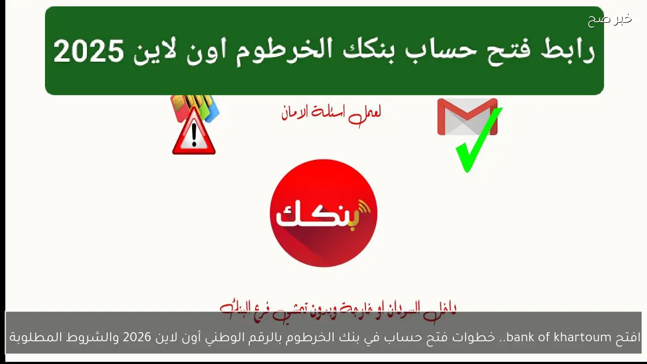 افتح bank of khartoum.. خطوات فتح حساب في بنك الخرطوم بالرقم الوطني أون لاين 2026 والشروط المطلوبة 
