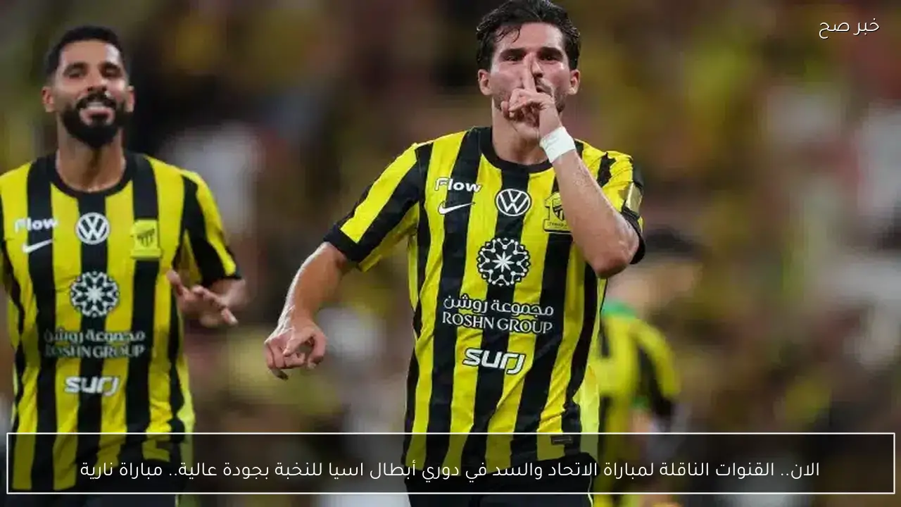 الان.. القنوات الناقلة لمباراة الاتحاد والسد في دوري أبطال اسيا للنخبة بجودة عالية.. مباراة نارية