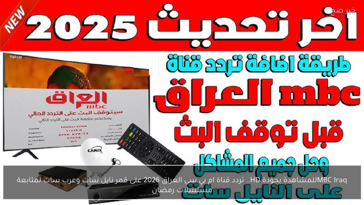 MBC Iraqللمشاهدة بجودة HD.. تردد قناة ام بي سي العراق 2026 على قمر نايل سات وعرب سات لمتابعة مسلسلات رمضان