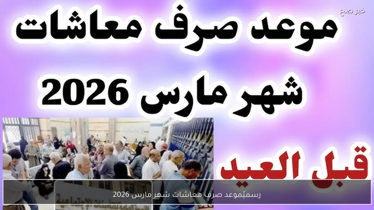 رسميًا.. موعد صرف معاشات شهر مارس 2026 بالزيادة الاخيرة لكافة الشرائج وأماكن الصرف المعتمدة