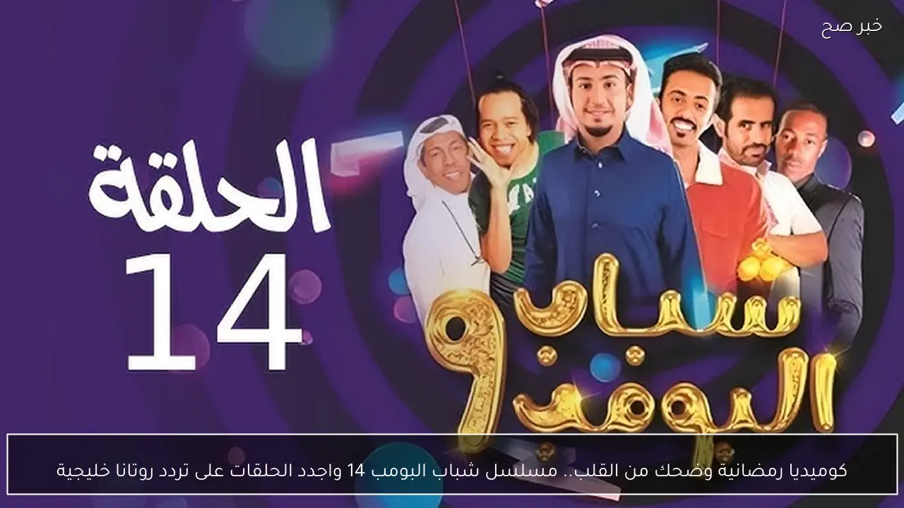 كوميديا رمضانية وضحك من القلب.. مسلسل شباب البومب 14 واجدد الحلقات على تردد روتانا خليجية