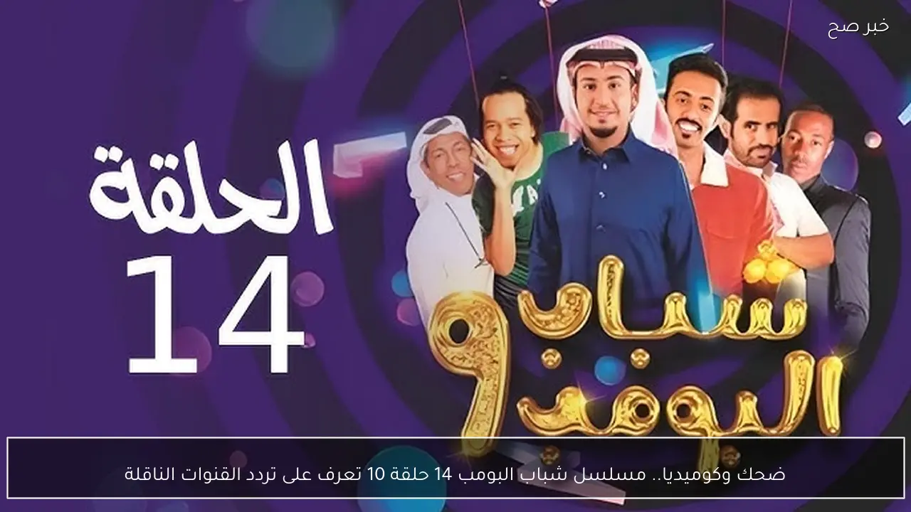 ضحك وكوميديا.. مسلسل شباب البومب 14 حلقة 10 تعرف على تردد القنوات الناقلة