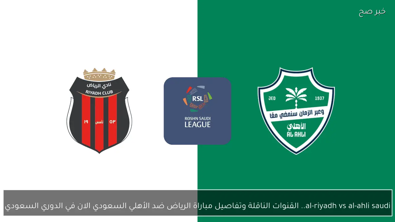 al-riyadh vs al-ahli saudi.. القنوات الناقلة وتفاصيل مباراة الرياض ضد الأهلي السعودي الان في الدوري السعودي 2026