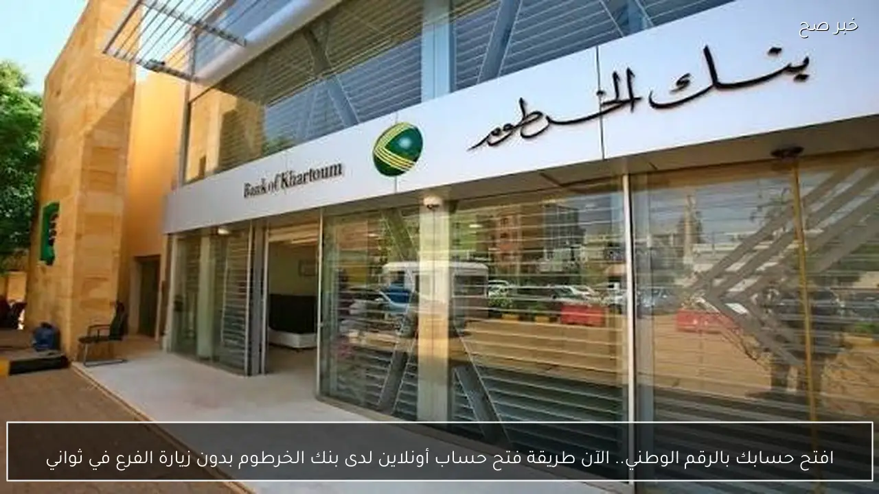 افتح حسابك بالرقم الوطني.. الآن طريقة فتح حساب أونلاين لدى بنك الخرطوم بدون زيارة الفرع في ثواني