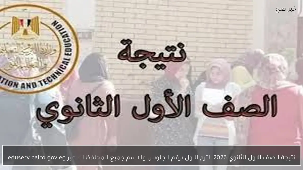 نتيجة الصف الاول الثانوي 2026 الترم الاول برقم الجلوس والاسم جميع المحافظات عبر eduserv.cairo.gov.eg