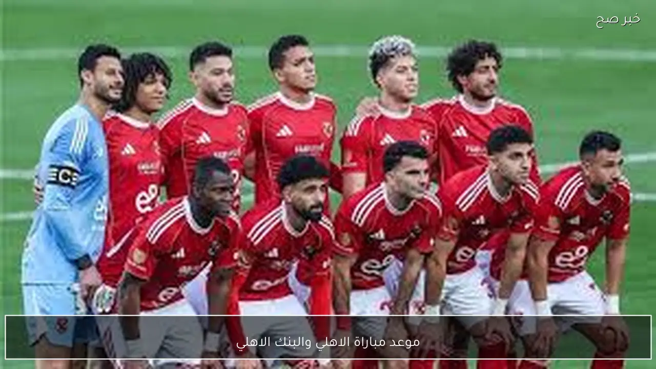 موعد مباراة الاهلي والبنك الاهلي في الدوري المصري 2026 والتشكيل المتوقع