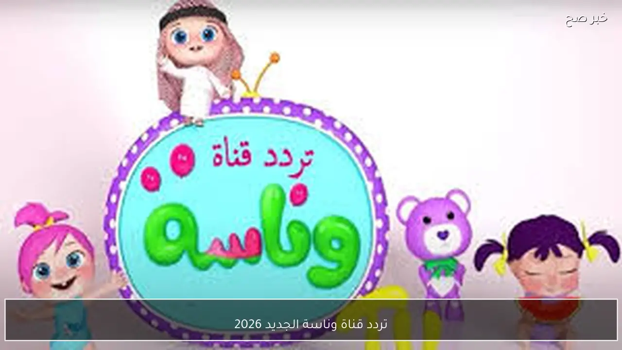 تردد قناة وناسة الجديد 2026 علي جميع الاقمار الصناعية بجودة HD لمتابعة البرامج التعليمية للأطفال