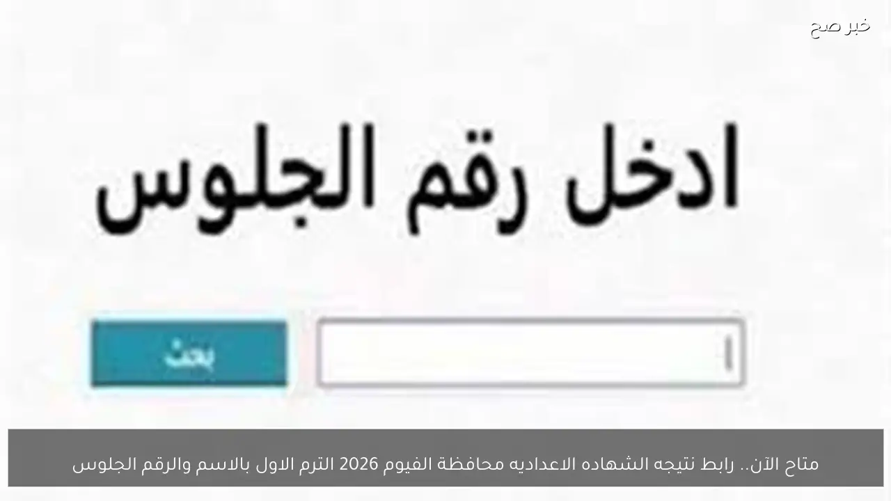 متاح الآن.. رابط نتيجه الشهاده الاعداديه محافظة الفيوم 2026 الترم الاول بالاسم والرقم الجلوس